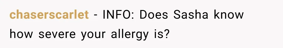 chaserscarlet − INFO: Does Sasha know how severe your allergy is?
