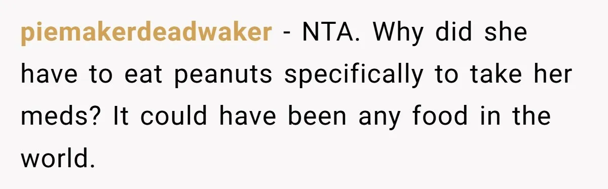 piemakerdeadwaker − NTA. Why did she have to eat peanuts specifically to take her meds? It could have been any food in the world.