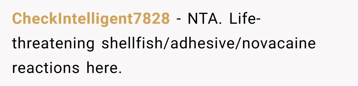 CheckIntelligent7828 − NTA. Life-threatening shellfish/adhesive/novacaine reactions here.