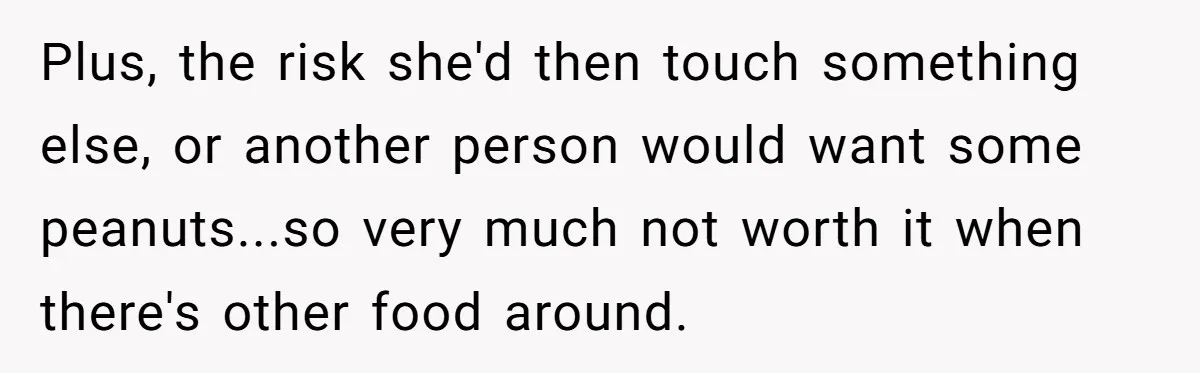 Plus, the risk she'd then touch something else, or another person would want some peanuts...so very much not worth it when there's other food around.