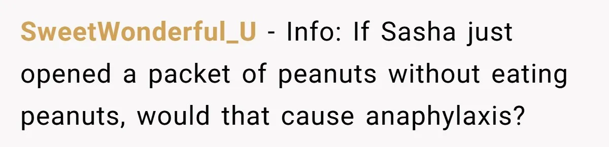 SweetWonderful_U − Info: If Sasha just opened a packet of peanuts without eating peanuts, would that cause anaphylaxis?