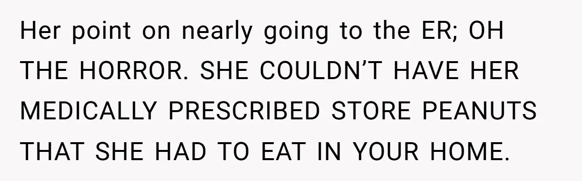 Her point on nearly going to the ER; OH THE HORROR. SHE COULDN’T HAVE HER MEDICALLY PRESCRIBED STORE PEANUTS THAT SHE HAD TO EAT IN YOUR HOME.