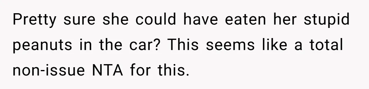 Pretty sure she could have eaten her stupid peanuts in the car? This seems like a total non-issue NTA for this.