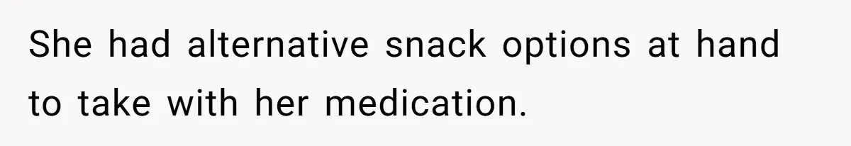 She had alternative snack options at hand to take with her medication.