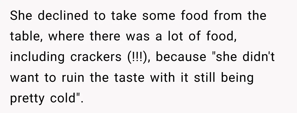 She declined to take some food from the table, where there was a lot of food, including crackers (!!!), because "she didn't want to ruin the taste with it still...
