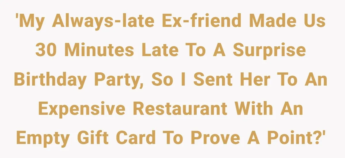 'My always-late ex-friend made us 30 minutes late to a surprise birthday party, so I sent her to an expensive restaurant with an empty gift card to prove a point?'