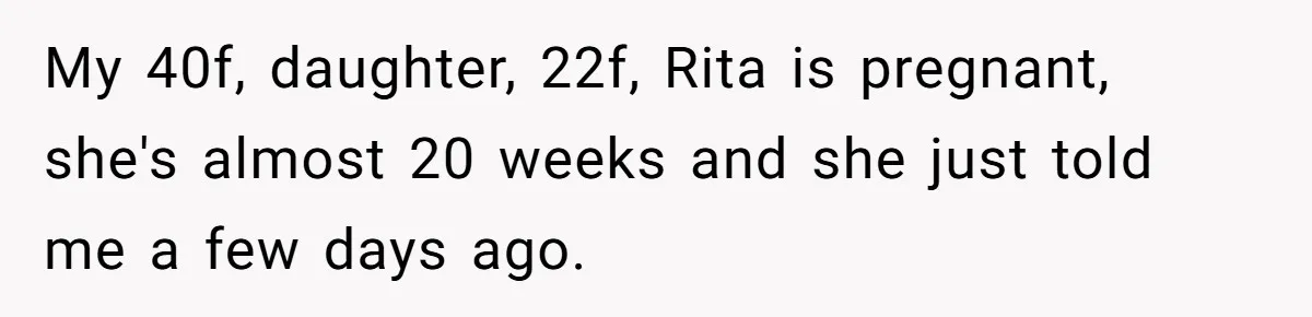 My 40f, daughter, 22f, Rita is pregnant, she's almost 20 weeks and she just told me a few days ago.