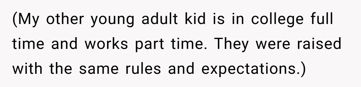 (My other young adult kid is in college full time and works part time. They were raised with the same rules and expectations.)