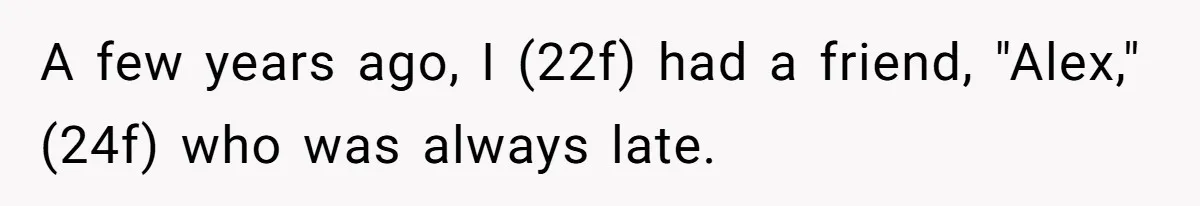 A few years ago, I (22f) had a friend, "Alex," (24f) who was always late.