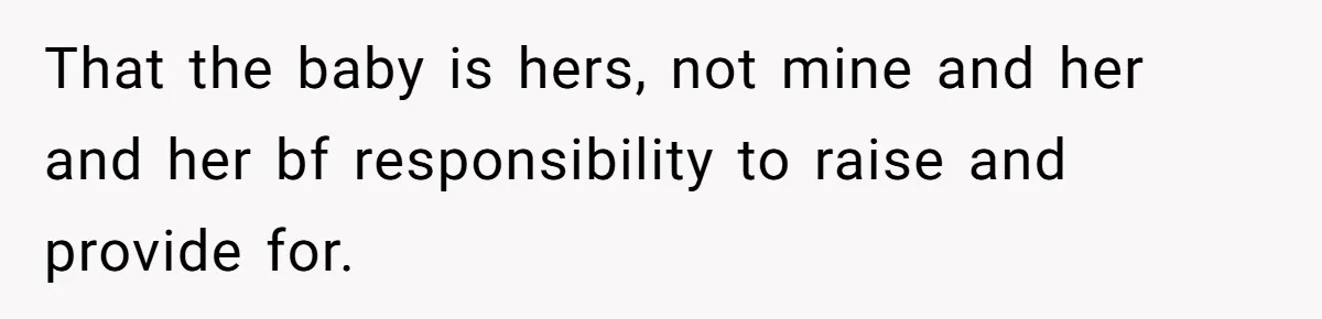 That the baby is hers, not mine and her and her bf responsibility to raise and provide for.