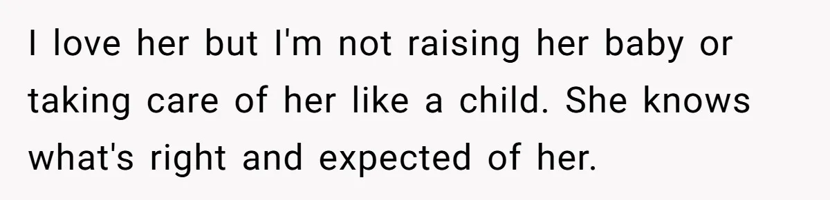 I love her but I'm not raising her baby or taking care of her like a child. She knows what's right and expected of her.