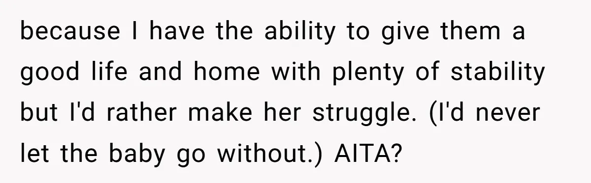 because I have the ability to give them a good life and home with plenty of stability but I'd rather make her struggle. (I'd never let the baby go without.)...