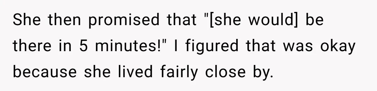 She then promised that "[she would] be there in 5 minutes!" I figured that was okay because she lived fairly close by.
