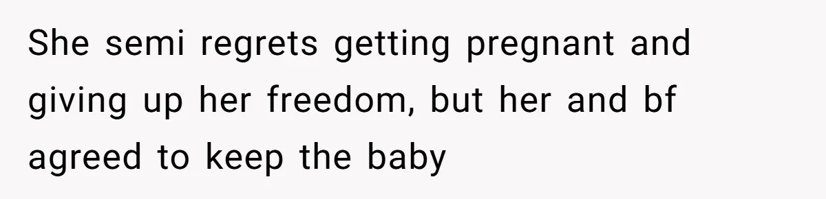 She semi regrets getting pregnant and giving up her freedom, but her and bf agreed to keep the baby