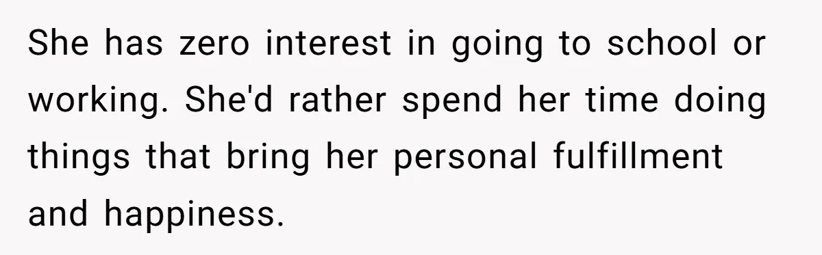 She has zero interest in going to school or working. She'd rather spend her time doing things that bring her personal fulfillment and happiness.
