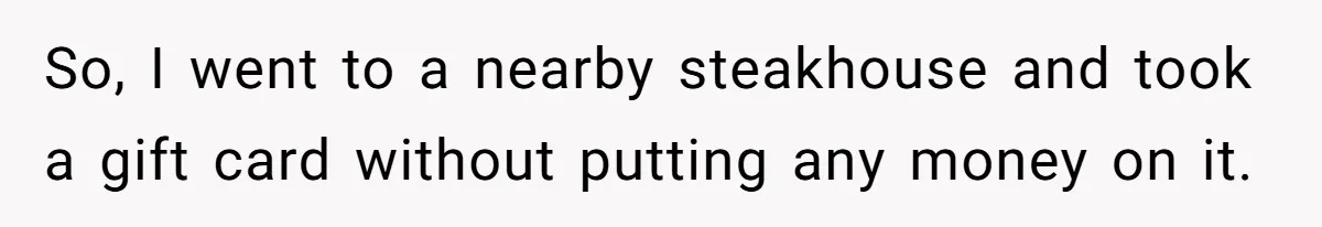 So, I went to a nearby steakhouse and took a gift card without putting any money on it.