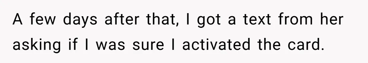 A few days after that, I got a text from her asking if I was sure I activated the card.