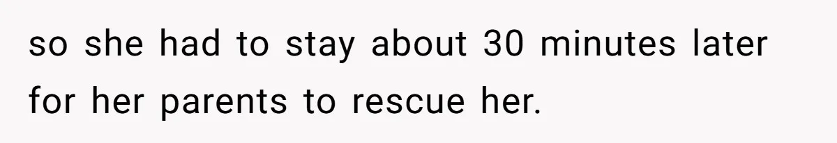 so she had to stay about 30 minutes later for her parents to rescue her.