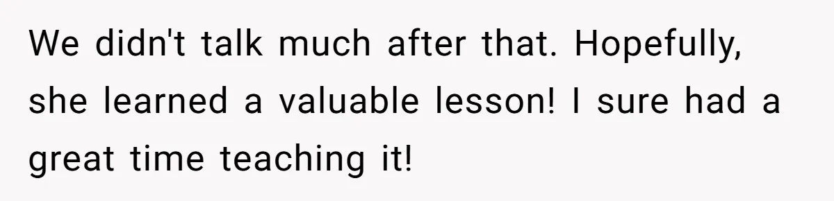 We didn't talk much after that. Hopefully, she learned a valuable lesson! I sure had a great time teaching it!