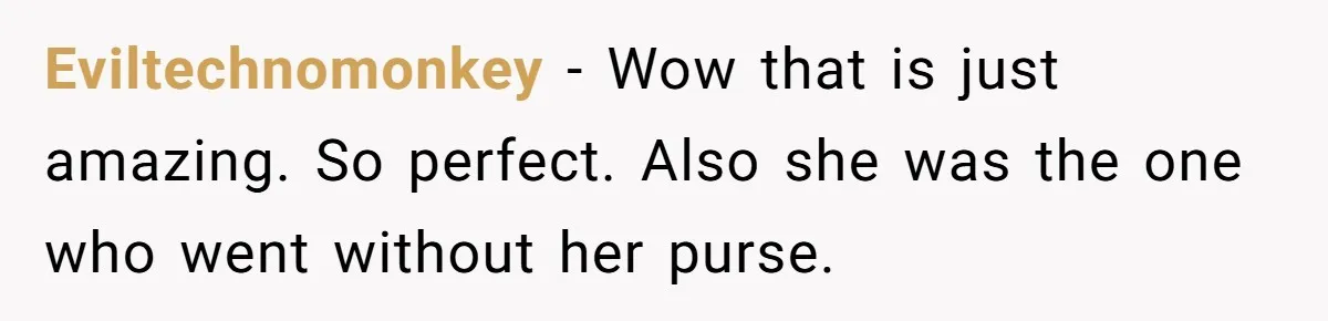 Eviltechnomonkey − Wow that is just amazing. So perfect. Also she was the one who went without her purse.