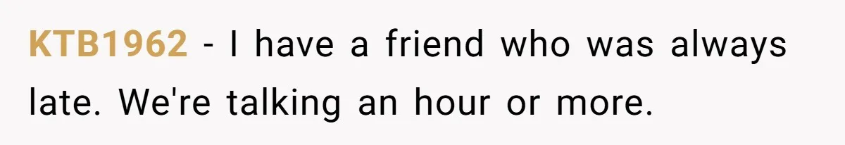 KTB1962 − I have a friend who was always late. We're talking an hour or more.
