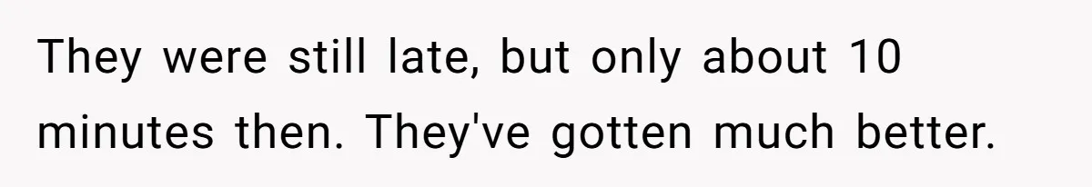 They were still late, but only about 10 minutes then. They've gotten much better.