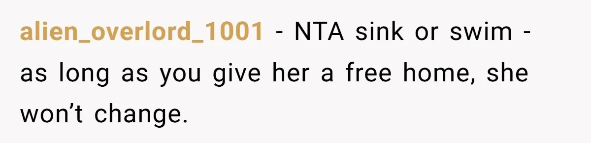 alien_overlord_1001 − NTA sink or swim - as long as you give her a free home, she won’t change.