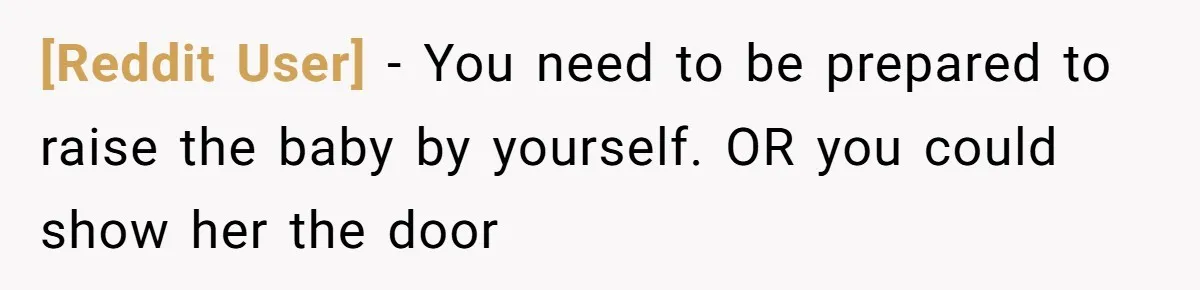 [Reddit User] − You need to be prepared to raise the baby by yourself. OR you could show her the door