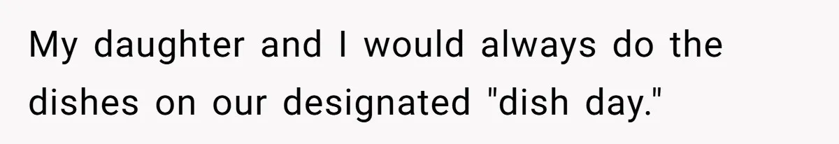 My daughter and I would always do the dishes on our designated "dish day."