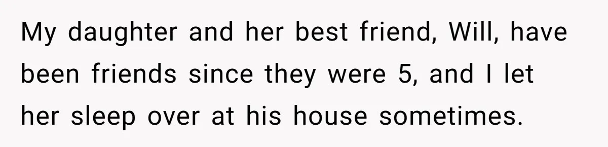 My daughter and her best friend, Will, have been friends since they were 5, and I let her sleep over at his house sometimes.