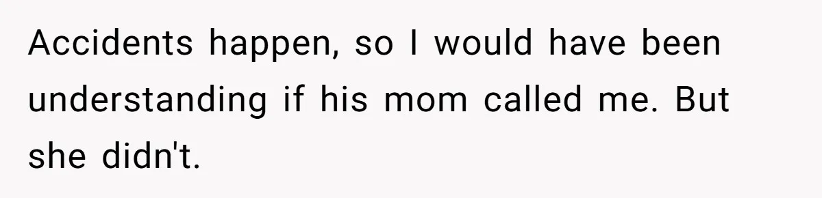 Accidents happen, so I would have been understanding if his mom called me. But she didn't.