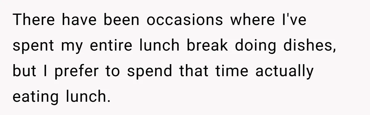 There have been occasions where I've spent my entire lunch break doing dishes, but I prefer to spend that time actually eating lunch.