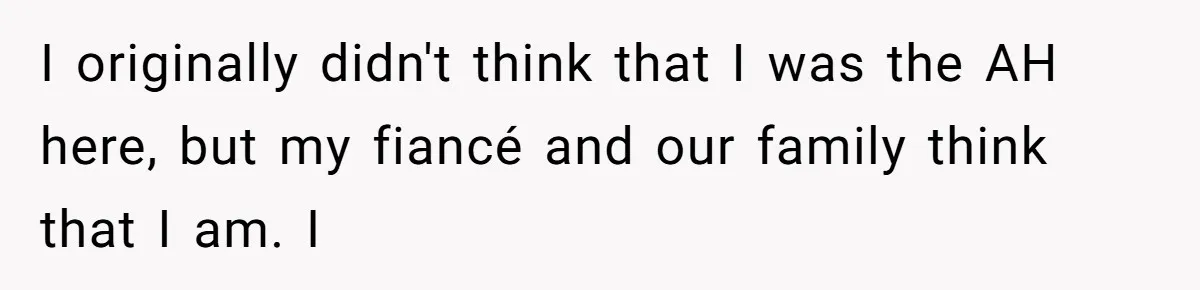 I originally didn't think that I was the AH here, but my fiancé and our family think that I am. I