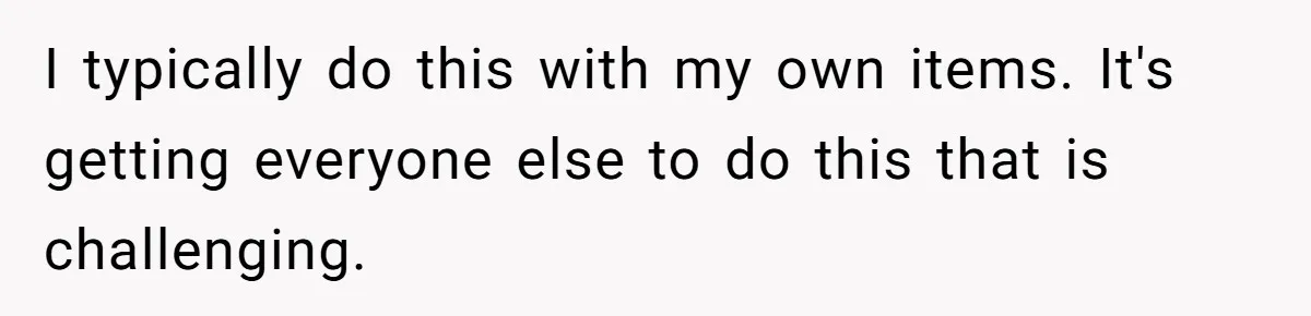 I typically do this with my own items. It's getting everyone else to do this that is challenging.