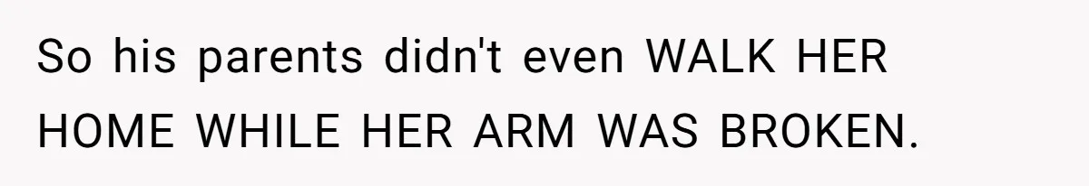So his parents didn't even WALK HER HOME WHILE HER ARM WAS BROKEN.