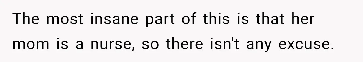 The most insane part of this is that her mom is a nurse, so there isn't any excuse.