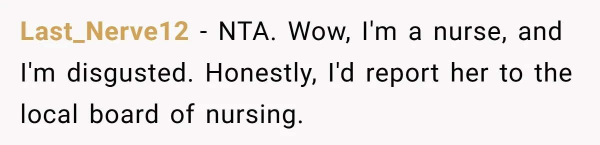 Last_Nerve12 − NTA. Wow, I'm a nurse, and I'm disgusted. Honestly, I'd report her to the local board of nursing.