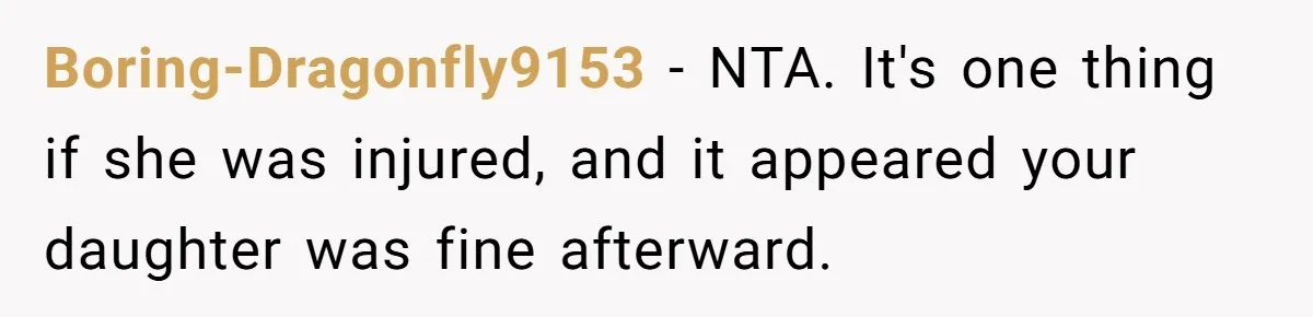 Boring-Dragonfly9153 − NTA. It's one thing if she was injured, and it appeared your daughter was fine afterward.