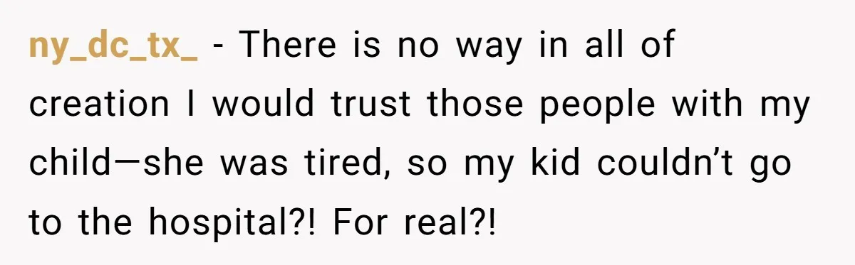 ny_dc_tx_ − There is no way in all of creation I would trust those people with my child—she was tired, so my kid couldn’t go to the hospital?! For real?!