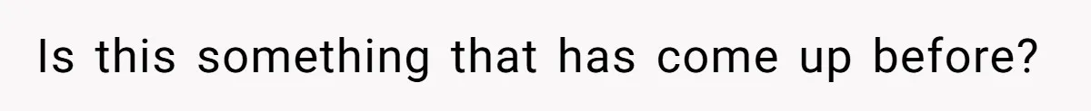 Is this something that has come up before?