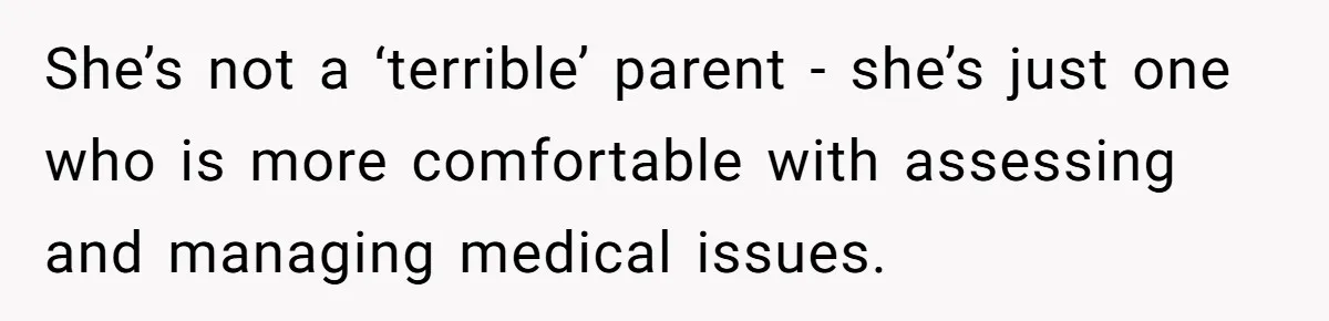 She’s not a ‘terrible’ parent - she’s just one who is more comfortable with assessing and managing medical issues.