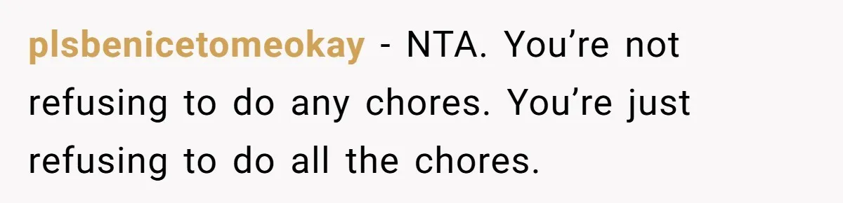 plsbenicetomeokay − NTA. You’re not refusing to do any chores. You’re just refusing to do all the chores.