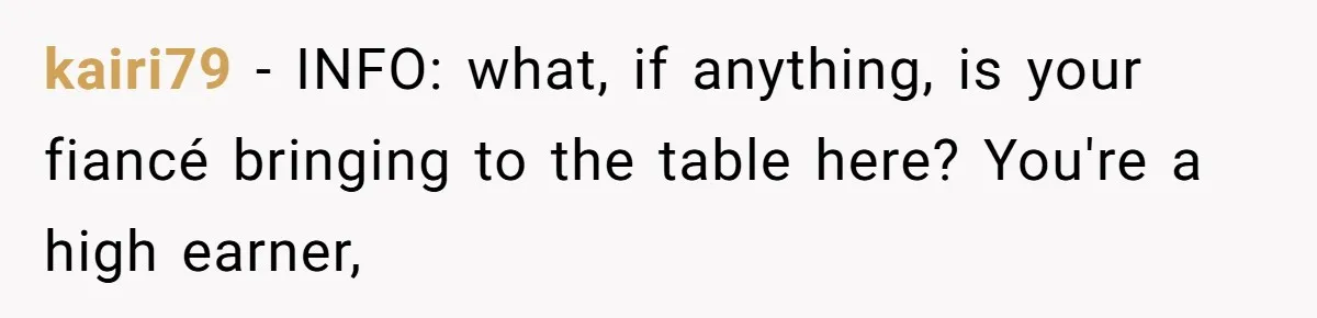 kairi79 − INFO: what, if anything, is your fiancé bringing to the table here? You're a high earner,