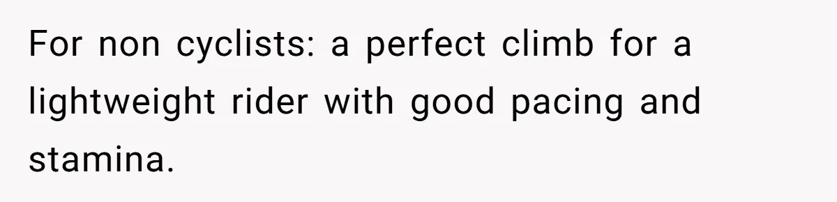 For non cyclists: a perfect climb for a lightweight rider with good pacing and stamina.