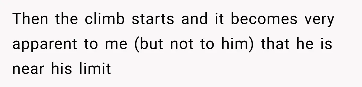 Then the climb starts and it becomes very apparent to me (but not to him) that he is near his limit