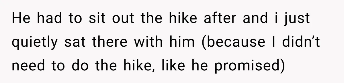 He had to sit out the hike after and i just quietly sat there with him (because I didn’t need to do the hike, like he promised)
