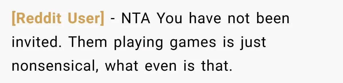 [Reddit User] − NTA You have not been invited. Them playing games is just nonsensical, what even is that.
