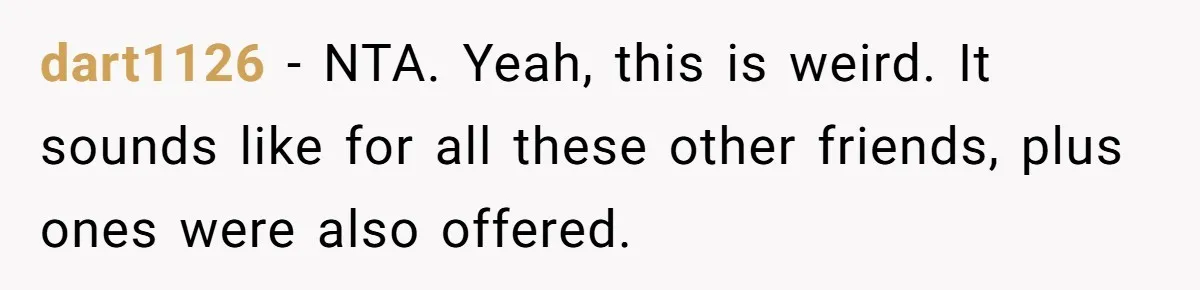 dart1126 − NTA. Yeah, this is weird. It sounds like for all these other friends, plus ones were also offered.
