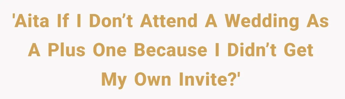 'AITA if I don’t attend a wedding as a plus one because I didn’t get my own invite?'