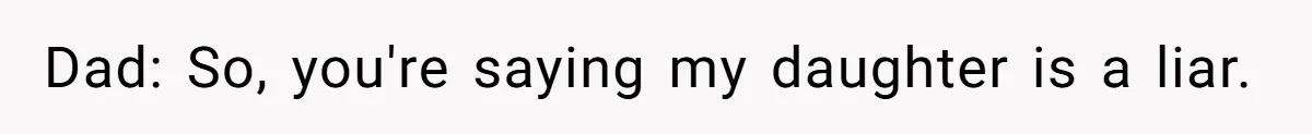 Dad: So, you're saying my daughter is a liar.
